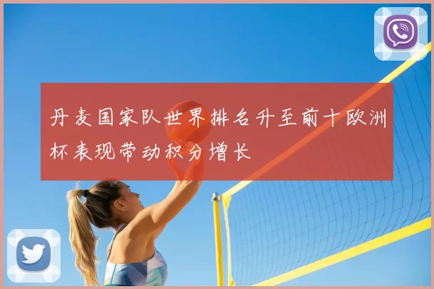丹麦国家队世界排名升至前十欧洲杯表现带动积分增长