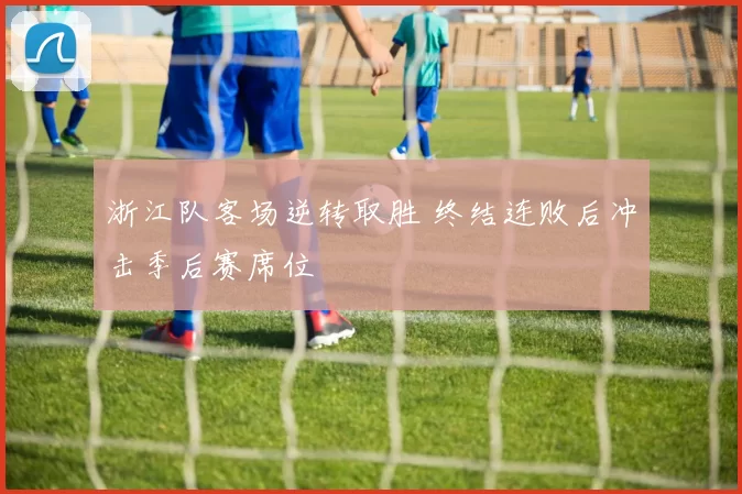 浙江队客场逆转取胜 终结连败后冲击季后赛席位