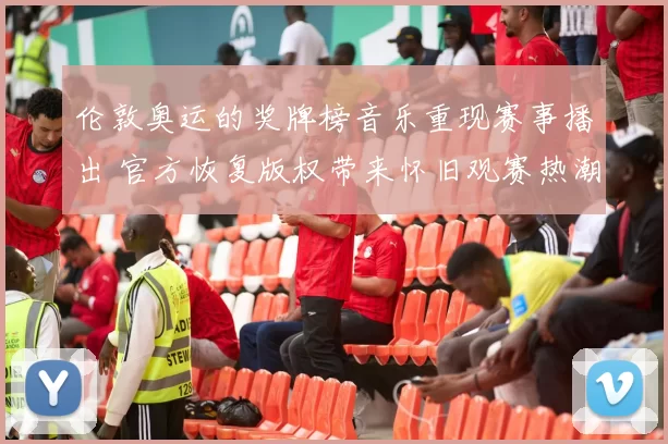 伦敦奥运的奖牌榜音乐重现赛事播出 官方恢复版权带来怀旧观赛热潮