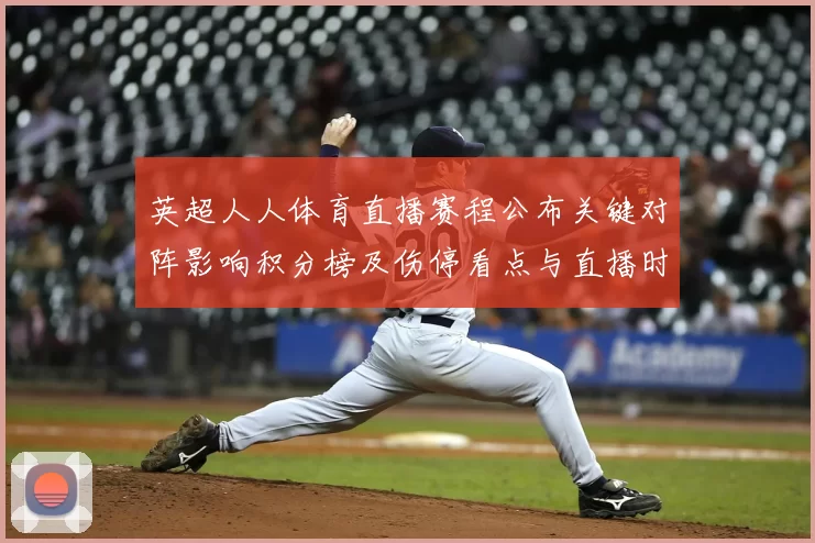 英超人人体育直播赛程公布关键对阵影响积分榜及伤停看点与直播时间