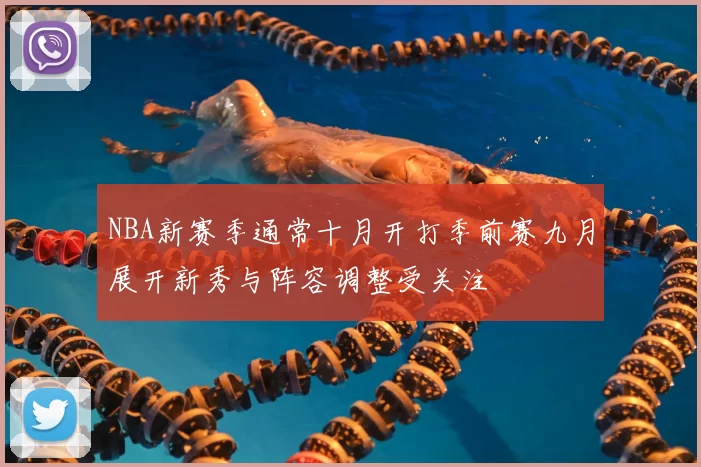 NBA新赛季通常十月开打季前赛九月展开新秀与阵容调整受关注