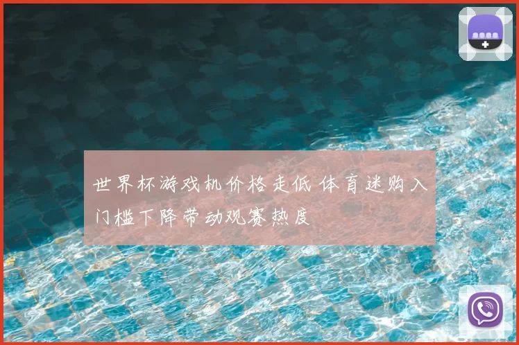 世界杯游戏机价格走低 体育迷购入门槛下降带动观赛热度