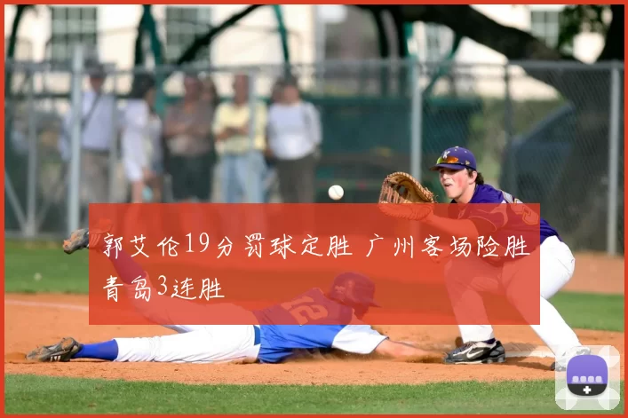 郭艾伦19分罚球定胜 广州客场险胜青岛3连胜