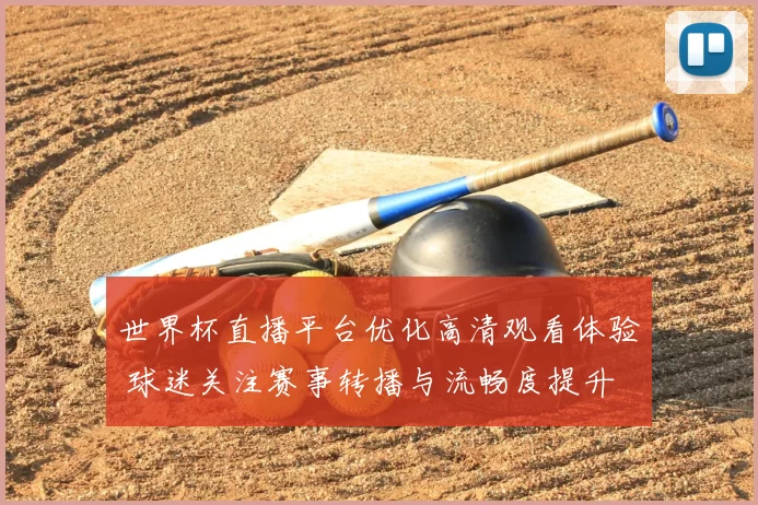 世界杯直播平台优化高清观看体验 球迷关注赛事转播与流畅度提升