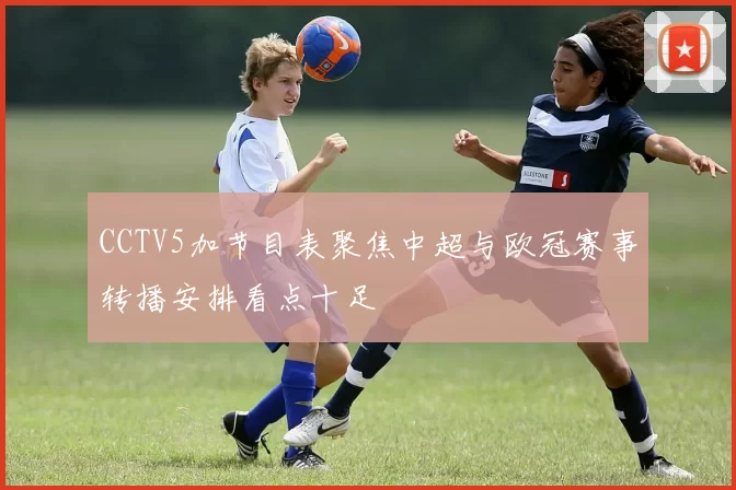 CCTV5加节目表聚焦中超与欧冠赛事转播安排看点十足