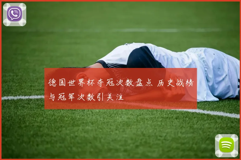 德国世界杯夺冠次数盘点 历史战绩与冠军次数引关注