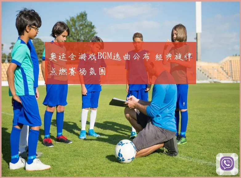 奥运会游戏BGM选曲公布 经典旋律点燃赛场氛围